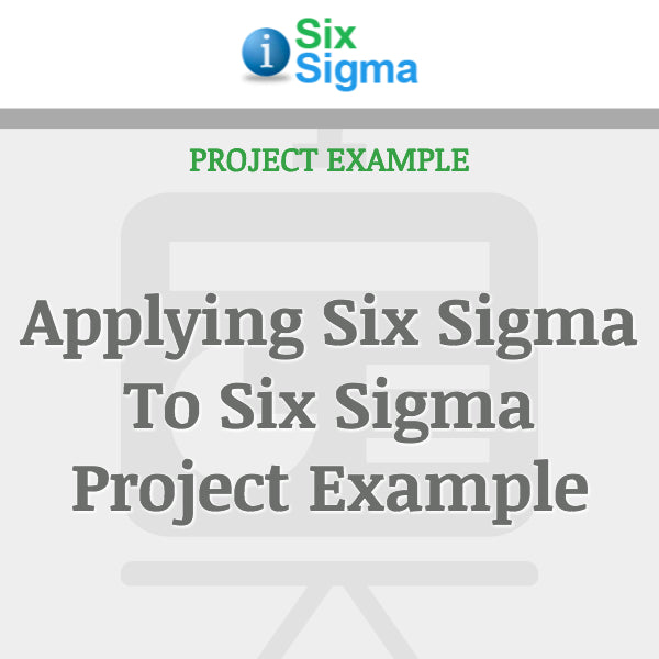 Applying Six Sigma To Six Sigma Project Example